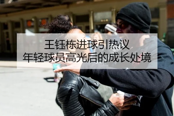 王钰栋进球引热议 年轻球员高光后的成长处境